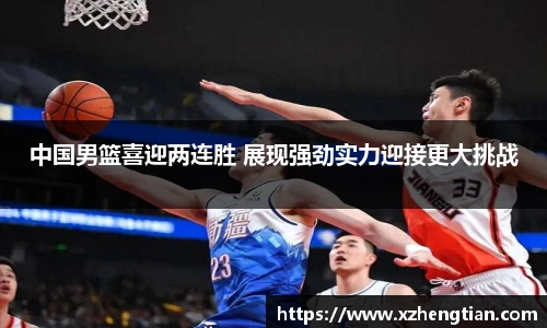 中国男篮喜迎两连胜 展现强劲实力迎接更大挑战