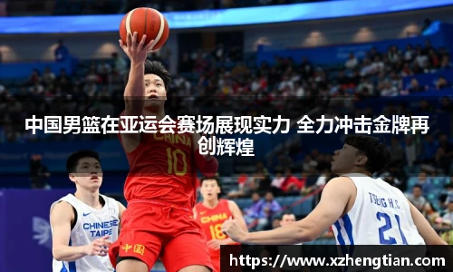 中国男篮在亚运会赛场展现实力 全力冲击金牌再创辉煌