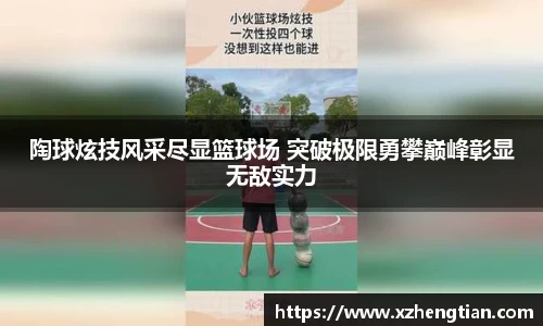 陶球炫技风采尽显篮球场 突破极限勇攀巅峰彰显无敌实力