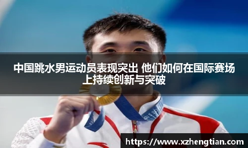 中国跳水男运动员表现突出 他们如何在国际赛场上持续创新与突破