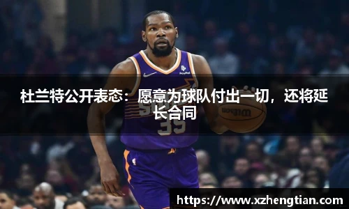 杜兰特公开表态：愿意为球队付出一切，还将延长合同