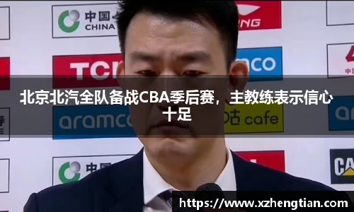 北京北汽全队备战CBA季后赛，主教练表示信心十足