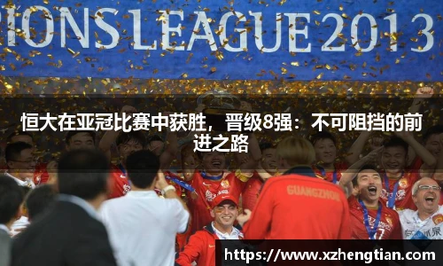 恒大在亚冠比赛中获胜，晋级8强：不可阻挡的前进之路
