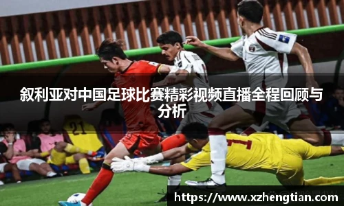 叙利亚对中国足球比赛精彩视频直播全程回顾与分析