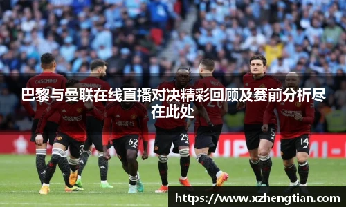 巴黎与曼联在线直播对决精彩回顾及赛前分析尽在此处