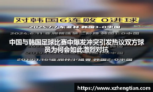 中国与韩国足球比赛中爆发冲突引发热议双方球员为何会如此激烈对抗
